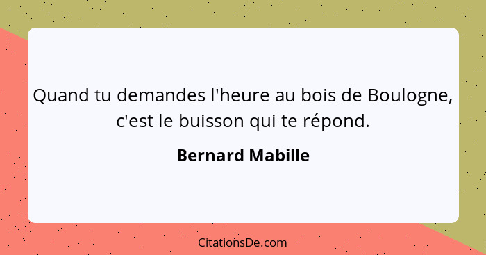 Quand tu demandes l'heure au bois de Boulogne, c'est le buisson qui te répond.... - Bernard Mabille