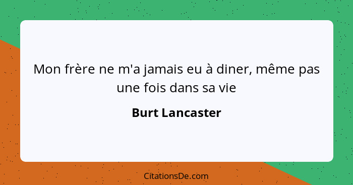 Mon frère ne m'a jamais eu à diner, même pas une fois dans sa vie... - Burt Lancaster