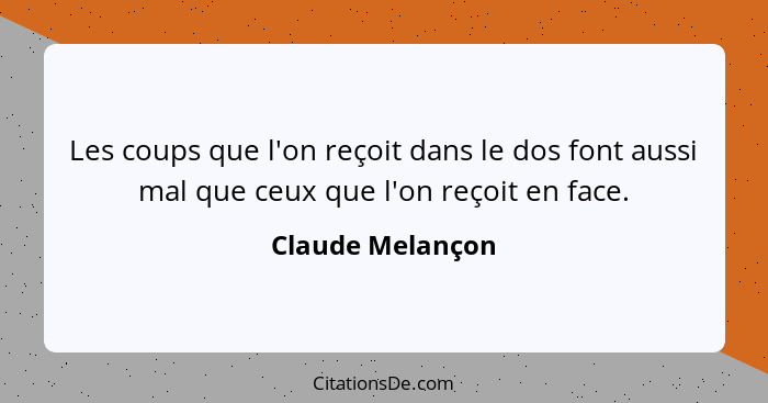 Les coups que l'on reçoit dans le dos font aussi mal que ceux que l'on reçoit en face.... - Claude Melançon