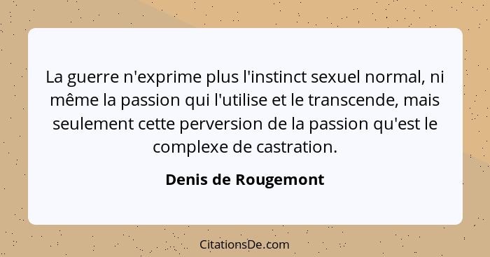 La guerre n'exprime plus l'instinct sexuel normal, ni même la passion qui l'utilise et le transcende, mais seulement cette perver... - Denis de Rougemont