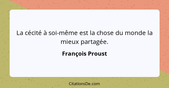 La cécité à soi-même est la chose du monde la mieux partagée.... - François Proust