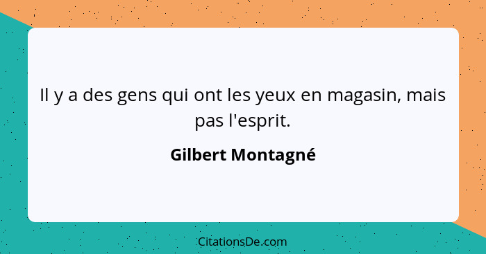 Il y a des gens qui ont les yeux en magasin, mais pas l'esprit.... - Gilbert Montagné