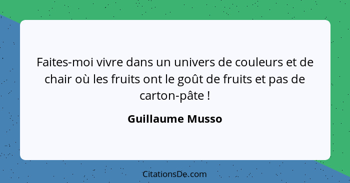 Faites-moi vivre dans un univers de couleurs et de chair où les fruits ont le goût de fruits et pas de carton-pâte !... - Guillaume Musso