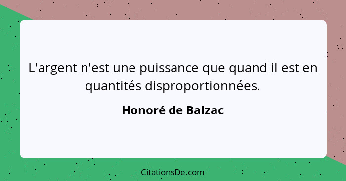 L'argent n'est une puissance que quand il est en quantités disproportionnées.... - Honoré de Balzac