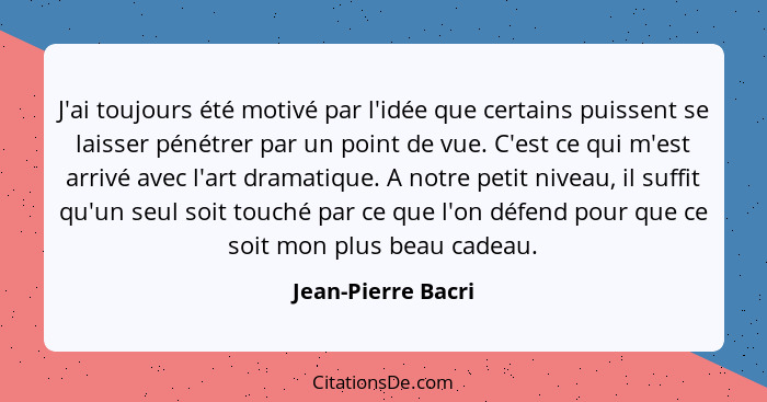 J'ai toujours été motivé par l'idée que certains puissent se laisser pénétrer par un point de vue. C'est ce qui m'est arrivé avec... - Jean-Pierre Bacri