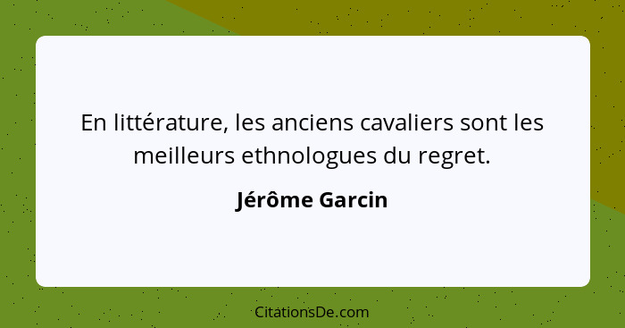 En littérature, les anciens cavaliers sont les meilleurs ethnologues du regret.... - Jérôme Garcin
