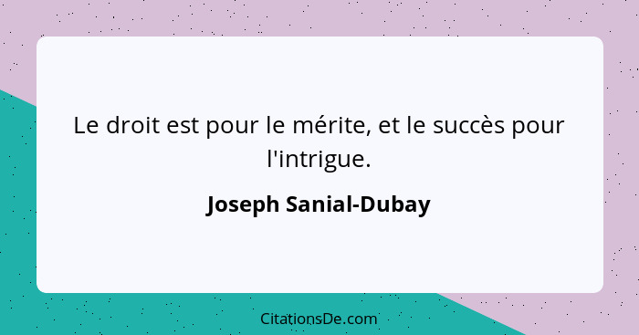 Le droit est pour le mérite, et le succès pour l'intrigue.... - Joseph Sanial-Dubay