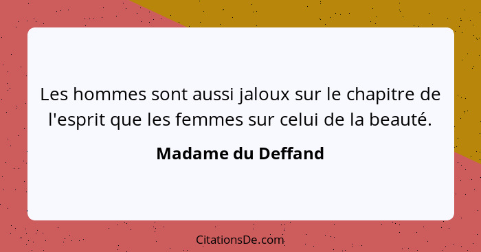 Les hommes sont aussi jaloux sur le chapitre de l'esprit que les femmes sur celui de la beauté.... - Madame du Deffand