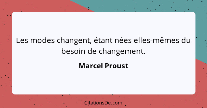 Les modes changent, étant nées elles-mêmes du besoin de changement.... - Marcel Proust