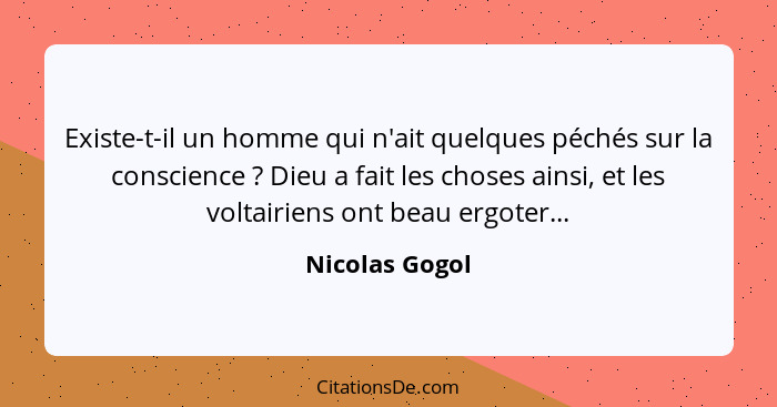 Existe-t-il un homme qui n'ait quelques péchés sur la conscience ? Dieu a fait les choses ainsi, et les voltairiens ont beau ergo... - Nicolas Gogol