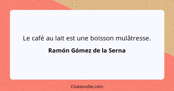 Le café au lait est une boisson mulâtresse.... - Ramón Gómez de la Serna