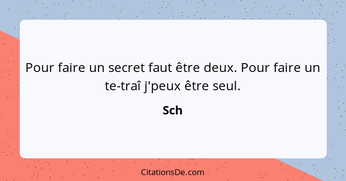 Pour faire un secret faut être deux. Pour faire un te-traî j'peux être seul.... - Sch