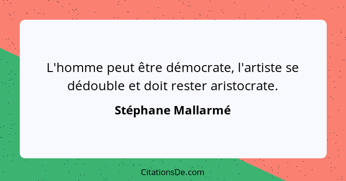 L'homme peut être démocrate, l'artiste se dédouble et doit rester aristocrate.... - Stéphane Mallarmé