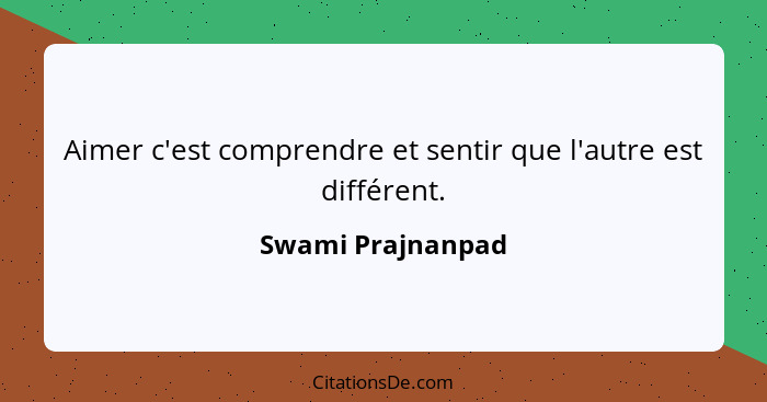 Aimer c'est comprendre et sentir que l'autre est différent.... - Swami Prajnanpad