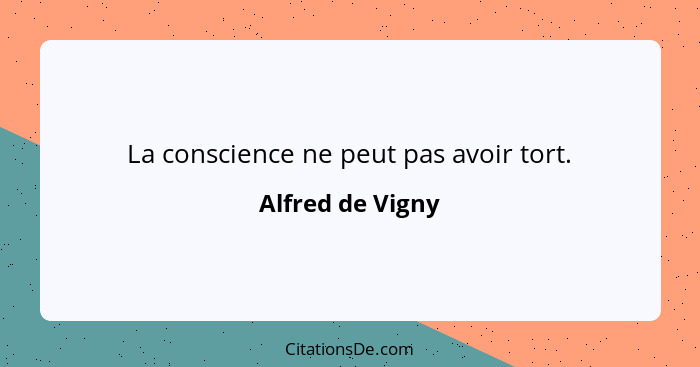 La conscience ne peut pas avoir tort.... - Alfred de Vigny
