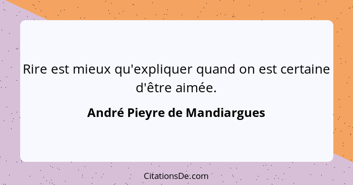 Rire est mieux qu'expliquer quand on est certaine d'être aimée.... - André Pieyre de Mandiargues