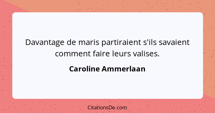 Davantage de maris partiraient s'ils savaient comment faire leurs valises.... - Caroline Ammerlaan