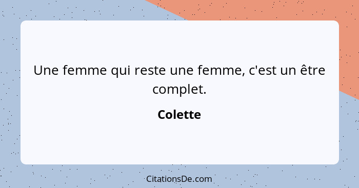 Une femme qui reste une femme, c'est un être complet.... - Colette