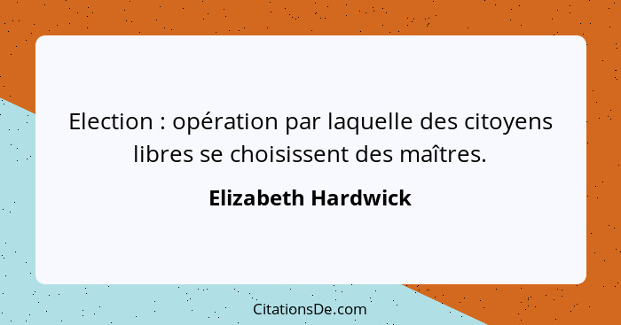 Election : opération par laquelle des citoyens libres se choisissent des maîtres.... - Elizabeth Hardwick