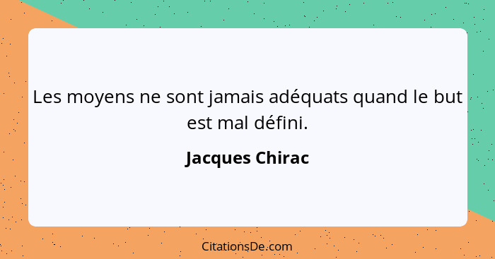 Les moyens ne sont jamais adéquats quand le but est mal défini.... - Jacques Chirac