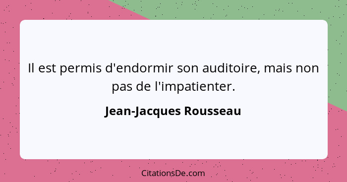 Il est permis d'endormir son auditoire, mais non pas de l'impatienter.... - Jean-Jacques Rousseau