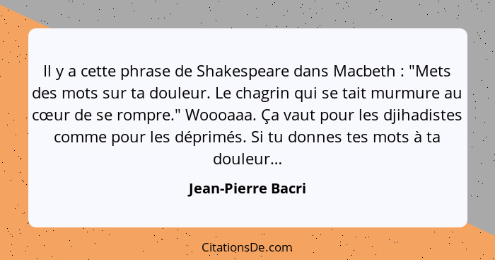 Il y a cette phrase de Shakespeare dans Macbeth : "Mets des mots sur ta douleur. Le chagrin qui se tait murmure au cœur de se... - Jean-Pierre Bacri