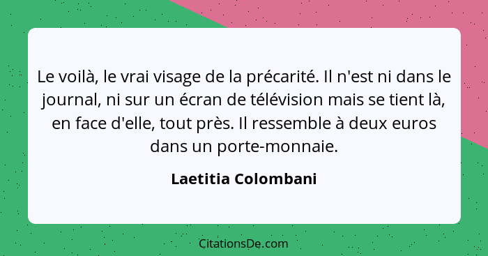 Le voilà, le vrai visage de la précarité. Il n'est ni dans le journal, ni sur un écran de télévision mais se tient là, en face d'... - Laetitia Colombani