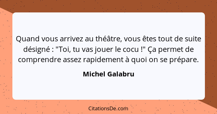 Quand vous arrivez au théâtre, vous êtes tout de suite désigné : "Toi, tu vas jouer le cocu !" Ça permet de comprendre asse... - Michel Galabru