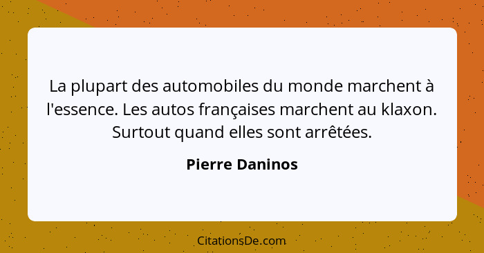 La plupart des automobiles du monde marchent à l'essence. Les autos françaises marchent au klaxon. Surtout quand elles sont arrêtées.... - Pierre Daninos