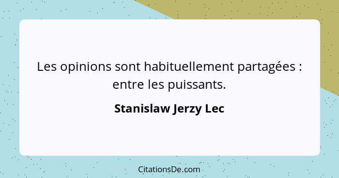 Les opinions sont habituellement partagées : entre les puissants.... - Stanislaw Jerzy Lec
