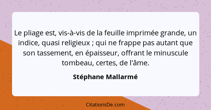 Le pliage est, vis-à-vis de la feuille imprimée grande, un indice, quasi religieux ; qui ne frappe pas autant que son tasseme... - Stéphane Mallarmé