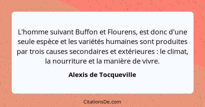L'homme suivant Buffon et Flourens, est donc d'une seule espèce et les variétés humaines sont produites par trois causes secon... - Alexis de Tocqueville