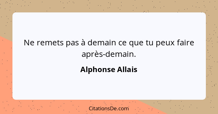 Ne remets pas à demain ce que tu peux faire après-demain.... - Alphonse Allais