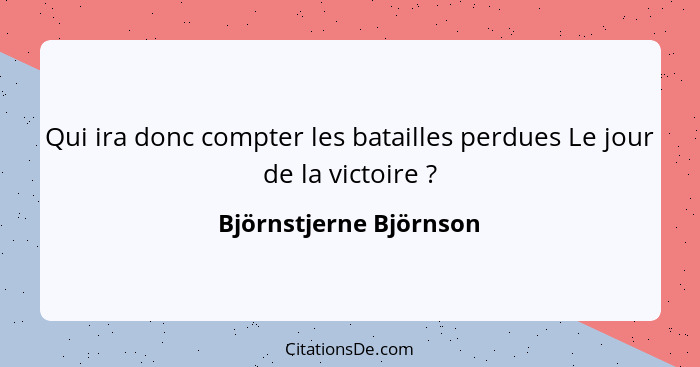 Qui ira donc compter les batailles perdues Le jour de la victoire ?... - Björnstjerne Björnson