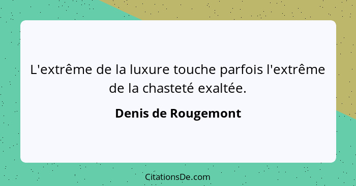 L'extrême de la luxure touche parfois l'extrême de la chasteté exaltée.... - Denis de Rougemont