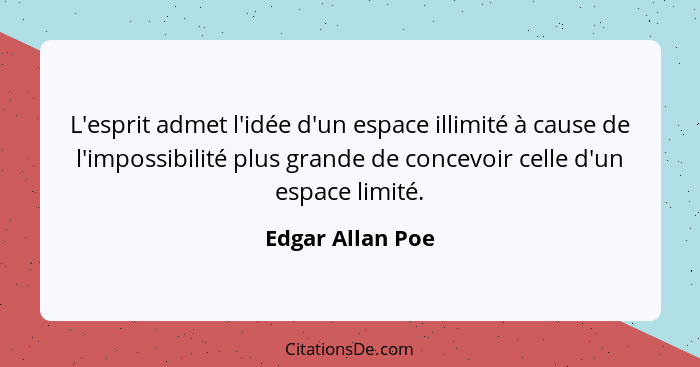 L'esprit admet l'idée d'un espace illimité à cause de l'impossibilité plus grande de concevoir celle d'un espace limité.... - Edgar Allan Poe