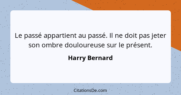 Le passé appartient au passé. Il ne doit pas jeter son ombre douloureuse sur le présent.... - Harry Bernard