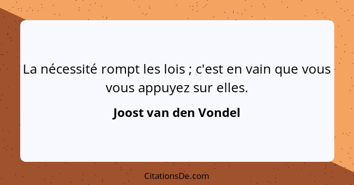 La nécessité rompt les lois ; c'est en vain que vous vous appuyez sur elles.... - Joost van den Vondel