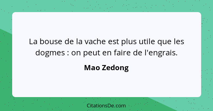 La bouse de la vache est plus utile que les dogmes : on peut en faire de l'engrais.... - Mao Zedong