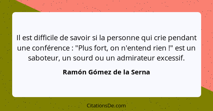 Il est difficile de savoir si la personne qui crie pendant une conférence : "Plus fort, on n'entend rien !" est un... - Ramón Gómez de la Serna