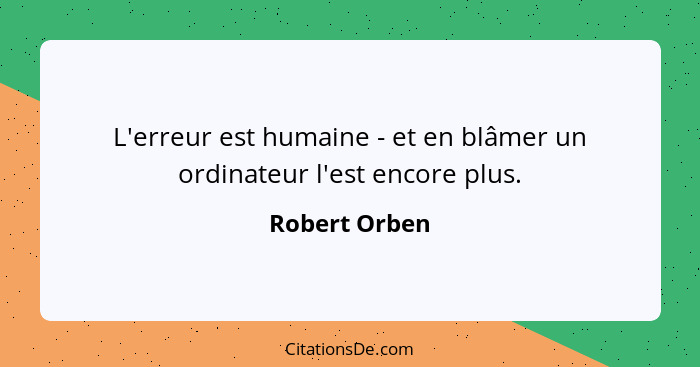 L'erreur est humaine - et en blâmer un ordinateur l'est encore plus.... - Robert Orben