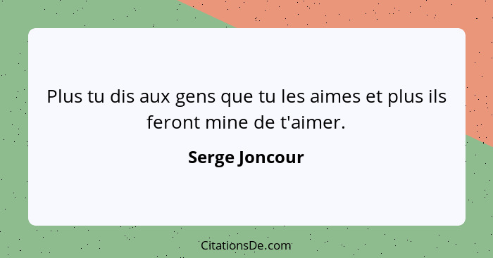 Plus tu dis aux gens que tu les aimes et plus ils feront mine de t'aimer.... - Serge Joncour