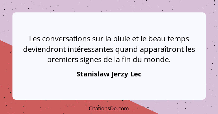 Les conversations sur la pluie et le beau temps deviendront intéressantes quand apparaîtront les premiers signes de la fin du mo... - Stanislaw Jerzy Lec