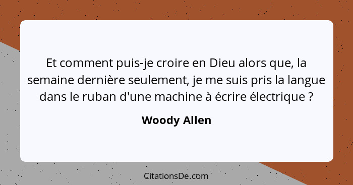 Et comment puis-je croire en Dieu alors que, la semaine dernière seulement, je me suis pris la langue dans le ruban d'une machine à écri... - Woody Allen