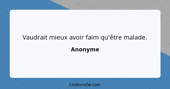 Vaudrait mieux avoir faim qu'être malade.... - Anonyme