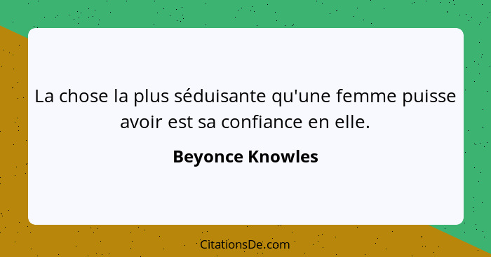 La chose la plus séduisante qu'une femme puisse avoir est sa confiance en elle.... - Beyonce Knowles