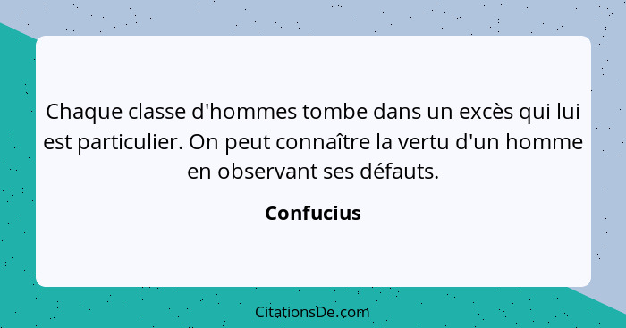 Chaque classe d'hommes tombe dans un excès qui lui est particulier. On peut connaître la vertu d'un homme en observant ses défauts.... - Confucius