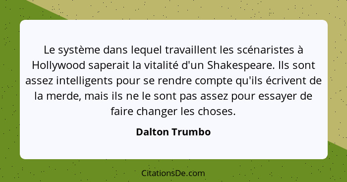 Le système dans lequel travaillent les scénaristes à Hollywood saperait la vitalité d'un Shakespeare. Ils sont assez intelligents pour... - Dalton Trumbo