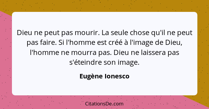 Dieu ne peut pas mourir. La seule chose qu'il ne peut pas faire. Si l'homme est créé à l'image de Dieu, l'homme ne mourra pas. Dieu n... - Eugène Ionesco