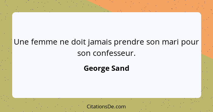 Une femme ne doit jamais prendre son mari pour son confesseur.... - George Sand